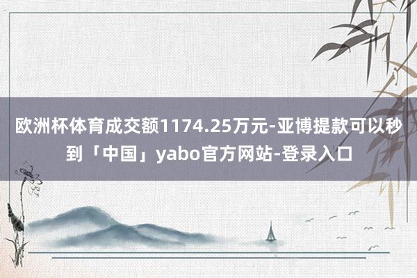 欧洲杯体育成交额1174.25万元-亚博提款可以秒到「中国」yabo官方网站-登录入口