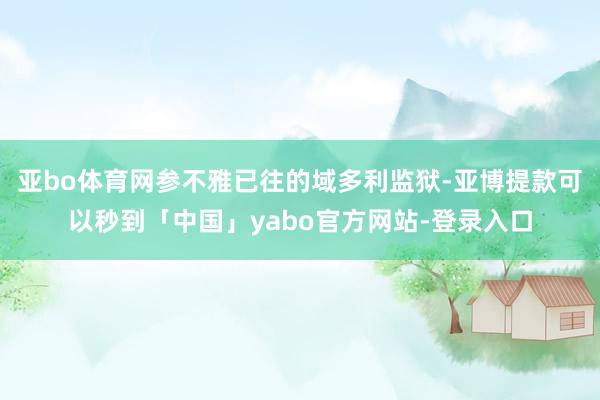 亚bo体育网参不雅已往的域多利监狱-亚博提款可以秒到「中国」yabo官方网站-登录入口