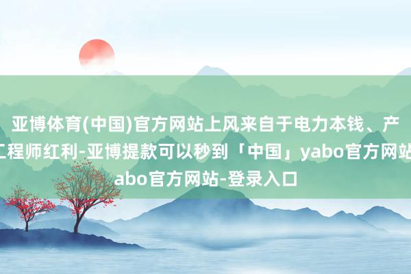 亚博体育(中国)官方网站上风来自于电力本钱、产业鸠集和工程师红利-亚博提款可以秒到「中国」yabo官方网站-登录入口