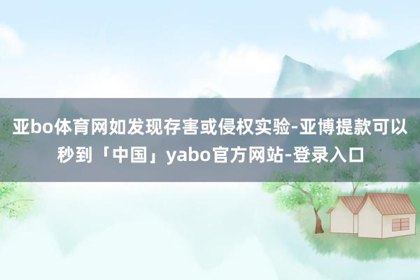 亚bo体育网如发现存害或侵权实验-亚博提款可以秒到「中国」yabo官方网站-登录入口