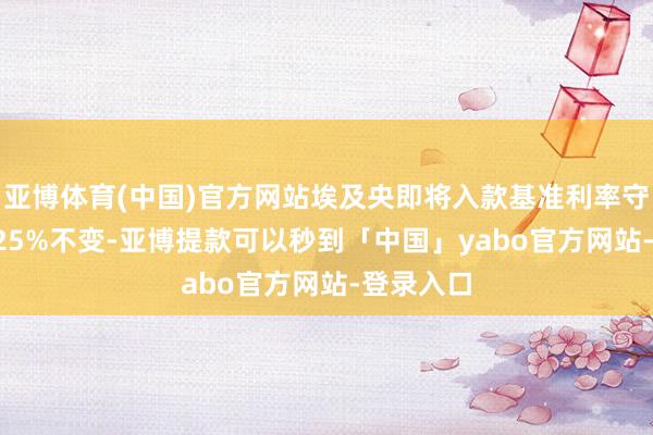 亚博体育(中国)官方网站埃及央即将入款基准利率守护在27.25%不变-亚博提款可以秒到「中国」yabo官方网站-登录入口