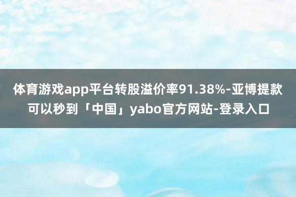 体育游戏app平台转股溢价率91.38%-亚博提款可以秒到「中国」yabo官方网站-登录入口