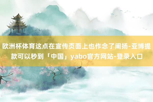 欧洲杯体育这点在宣传页面上也作念了阐扬-亚博提款可以秒到「中国」yabo官方网站-登录入口