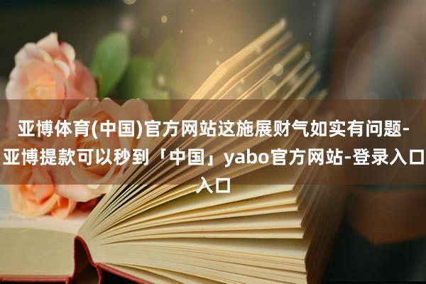 亚博体育(中国)官方网站这施展财气如实有问题-亚博提款可以秒到「中国」yabo官方网站-登录入口