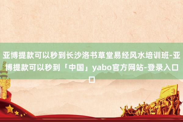 亚博提款可以秒到长沙洛书草堂易经风水培训班-亚博提款可以秒到「中国」yabo官方网站-登录入口